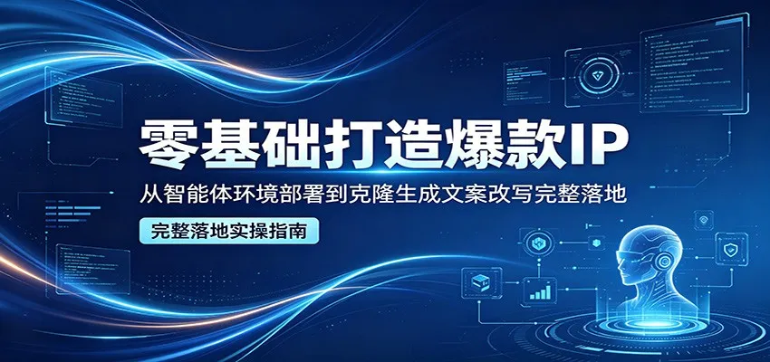 零基础打造爆款IP,从智能体环境部署到克隆生成文案改写完整落地 2