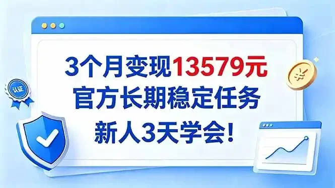 3个月变现13579元，官方长期稳定任务，新人3天学会！
